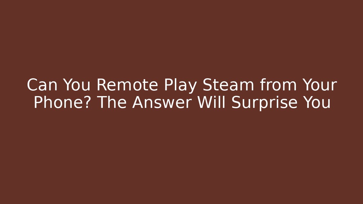 Can You Remote Play Steam from Your Phone? The Answer Will Surprise You