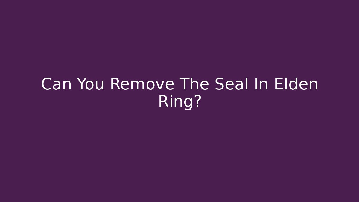 Can You Remove The Seal In Elden Ring?