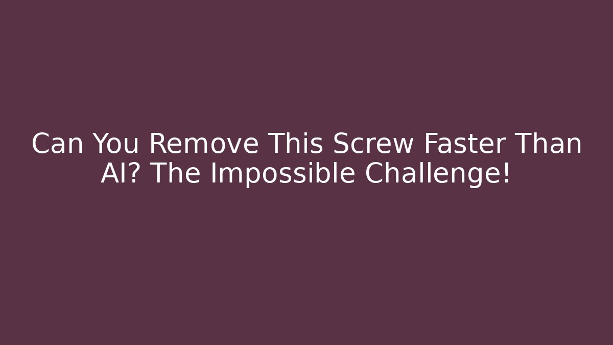 Can You Remove This Screw Faster Than AI? The Impossible Challenge!
