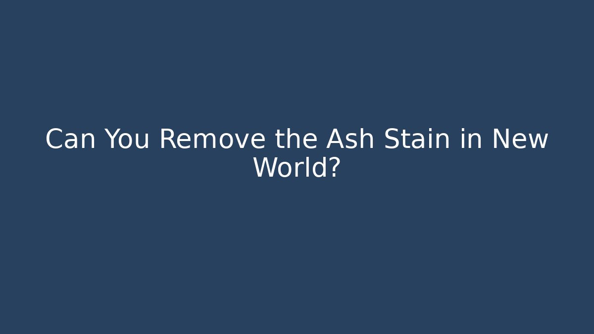 Can You Remove the Ash Stain in New World? - Critter Realm