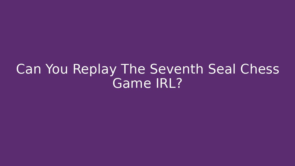 Can You Replay The Seventh Seal Chess Game IRL?
