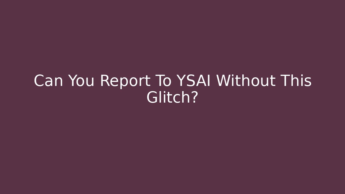 Can You Report To YSAI Without This Glitch?