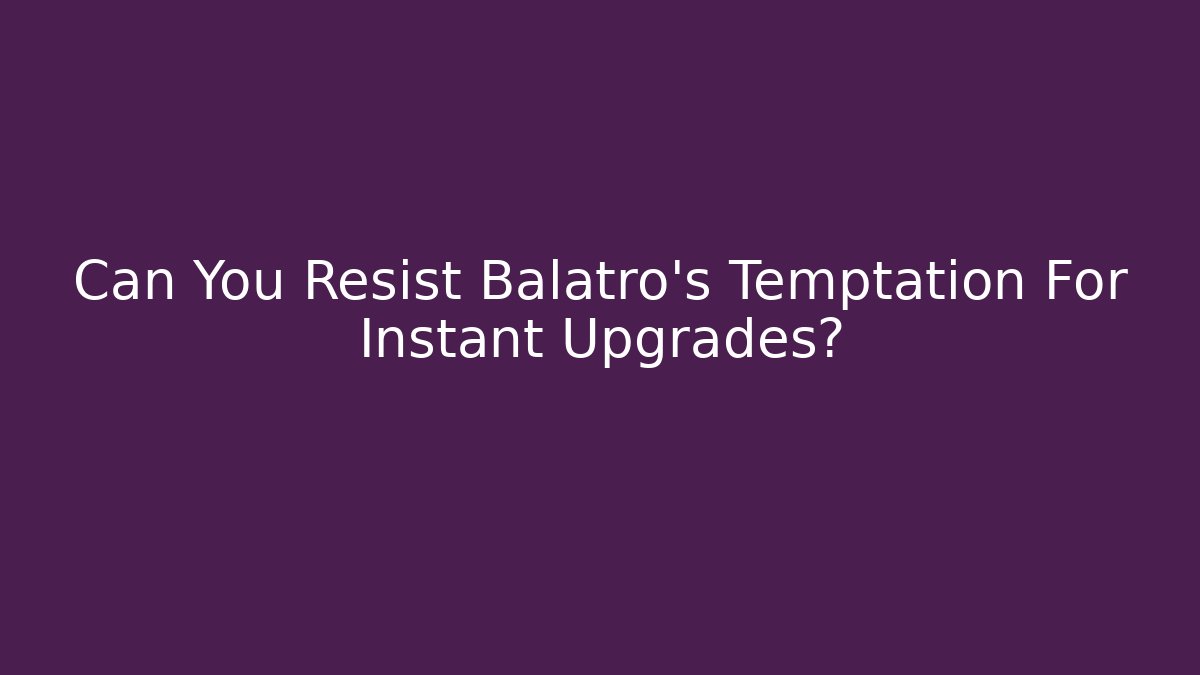 Can You Resist Balatro's Temptation For Instant Upgrades?