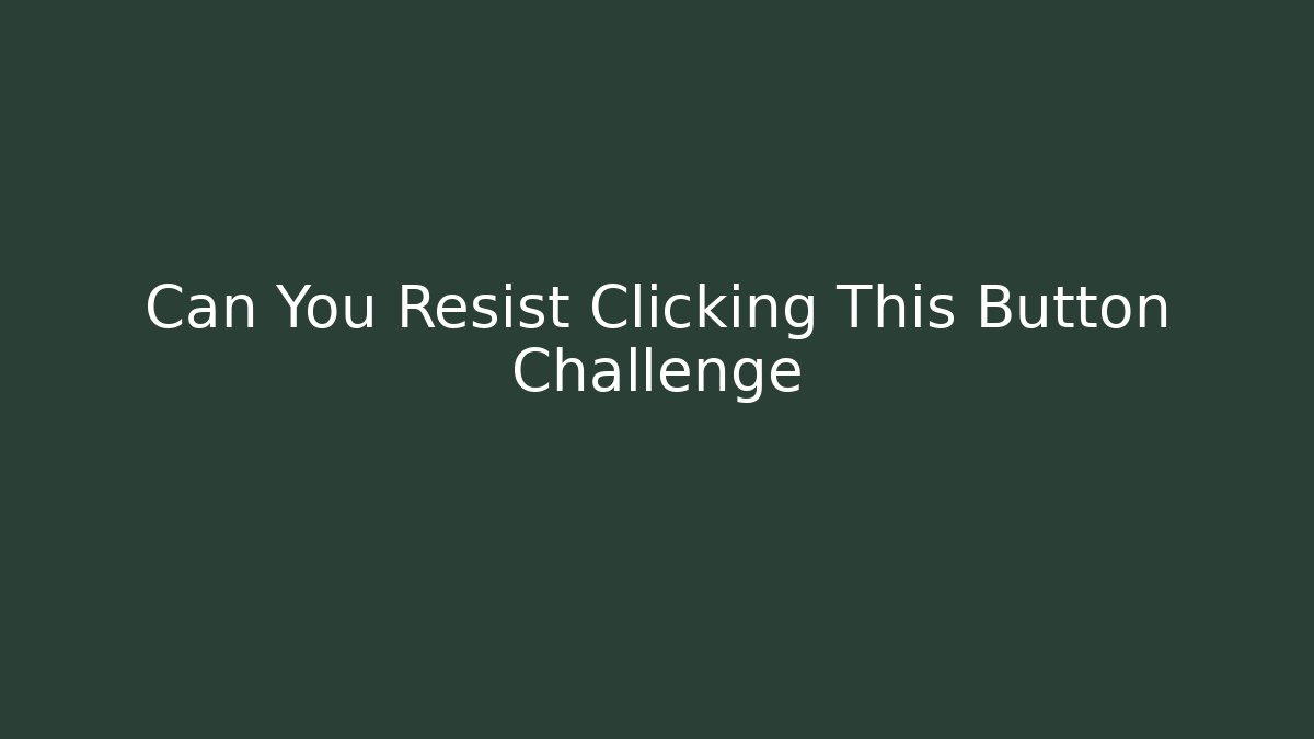 Can You Resist Clicking This Button Challenge
