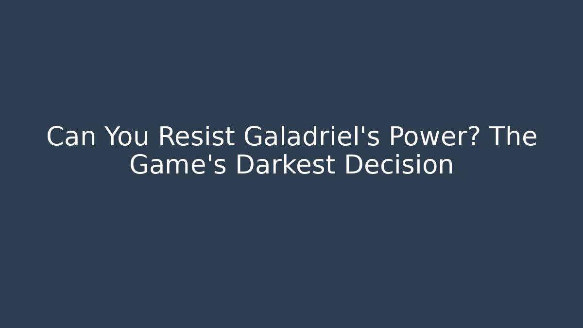 Can You Resist Galadriel's Power? The Game's Darkest Decision