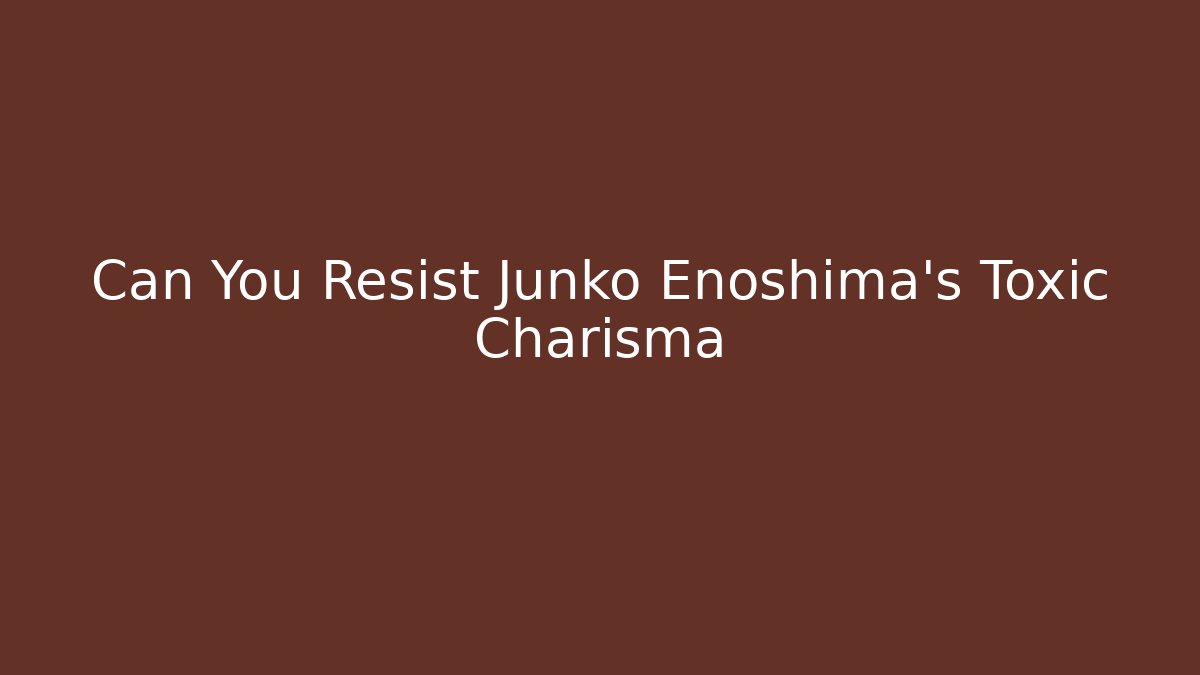 Can You Resist Junko Enoshima's Toxic Charisma