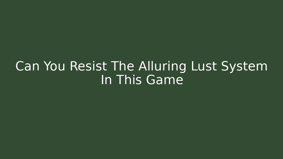 Can You Resist The Alluring Lust System In This Game