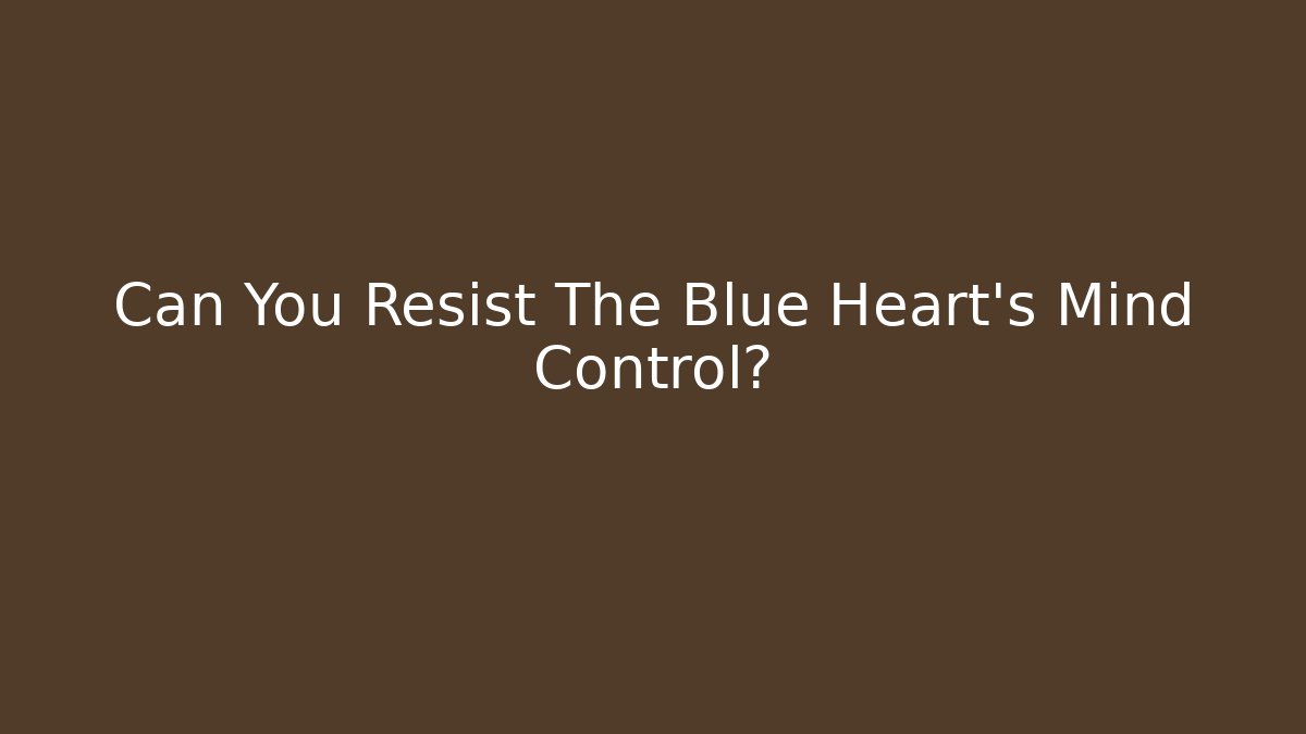 Can You Resist The Blue Heart's Mind Control?