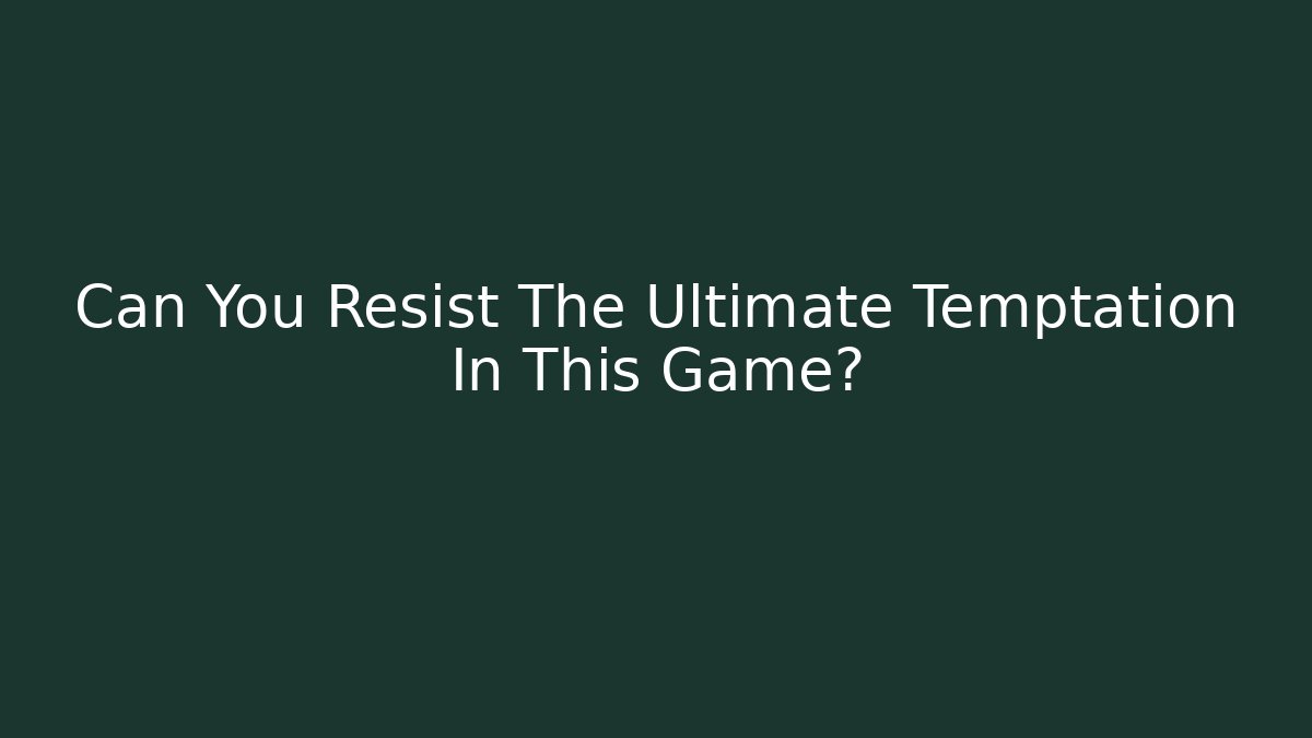 Can You Resist The Ultimate Temptation In This Game?