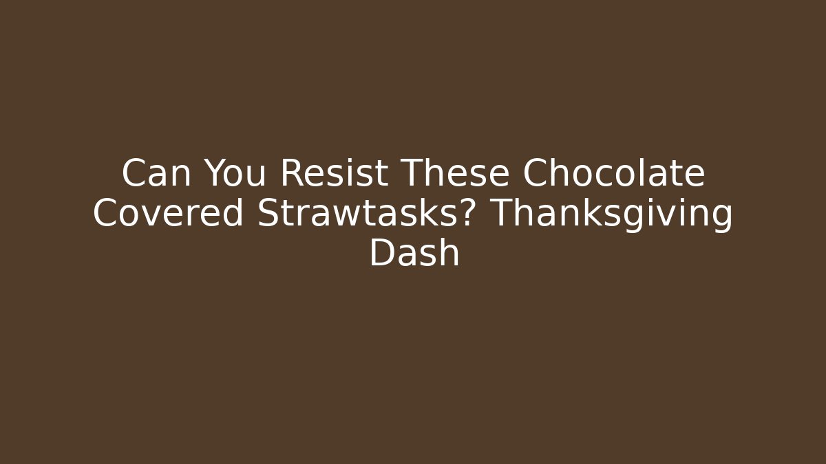 Can You Resist These Chocolate Covered Strawtasks? Thanksgiving Dash