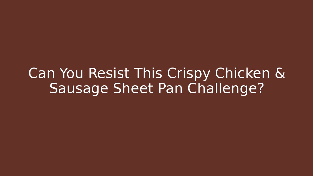 Can You Resist This Crispy Chicken & Sausage Sheet Pan Challenge?