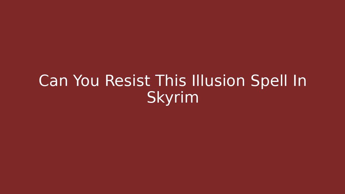 Can You Resist This Illusion Spell In Skyrim