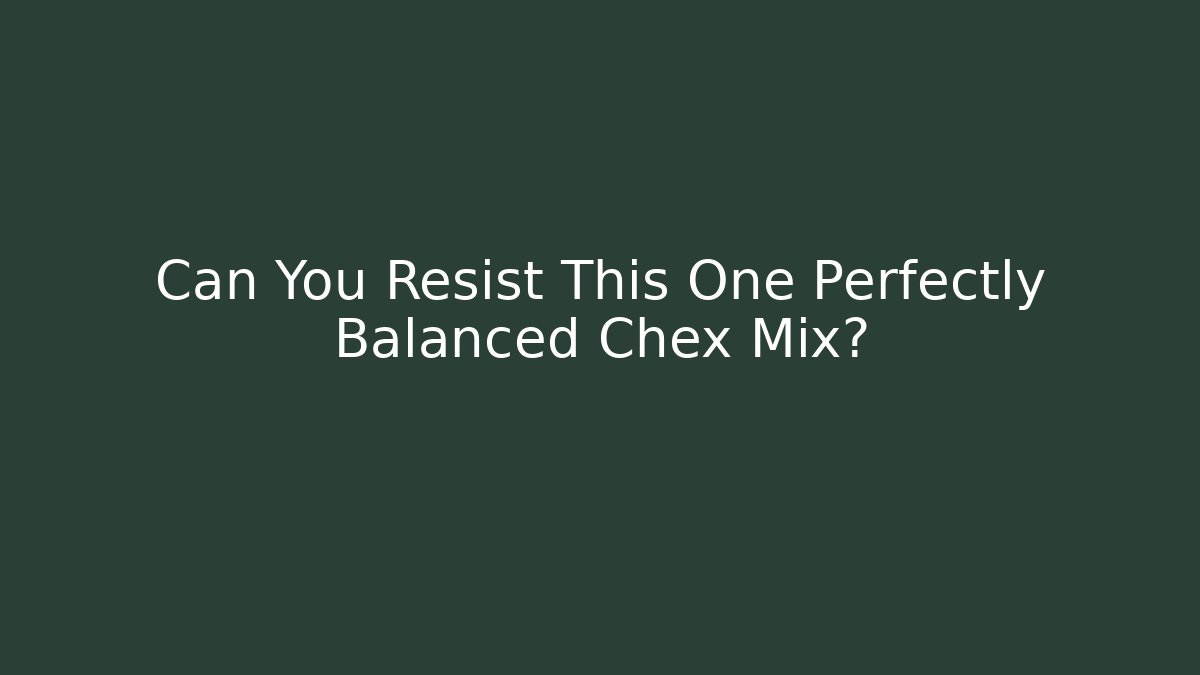 Can You Resist This One Perfectly Balanced Chex Mix?