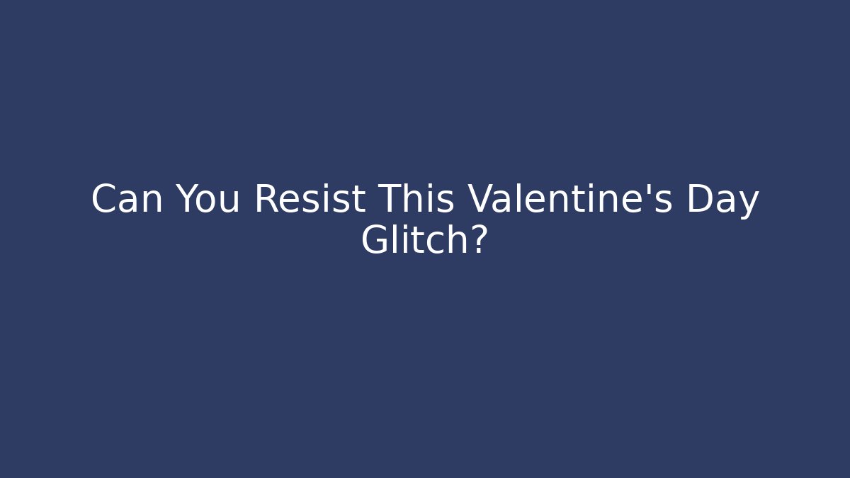 Can You Resist This Valentine's Day Glitch?