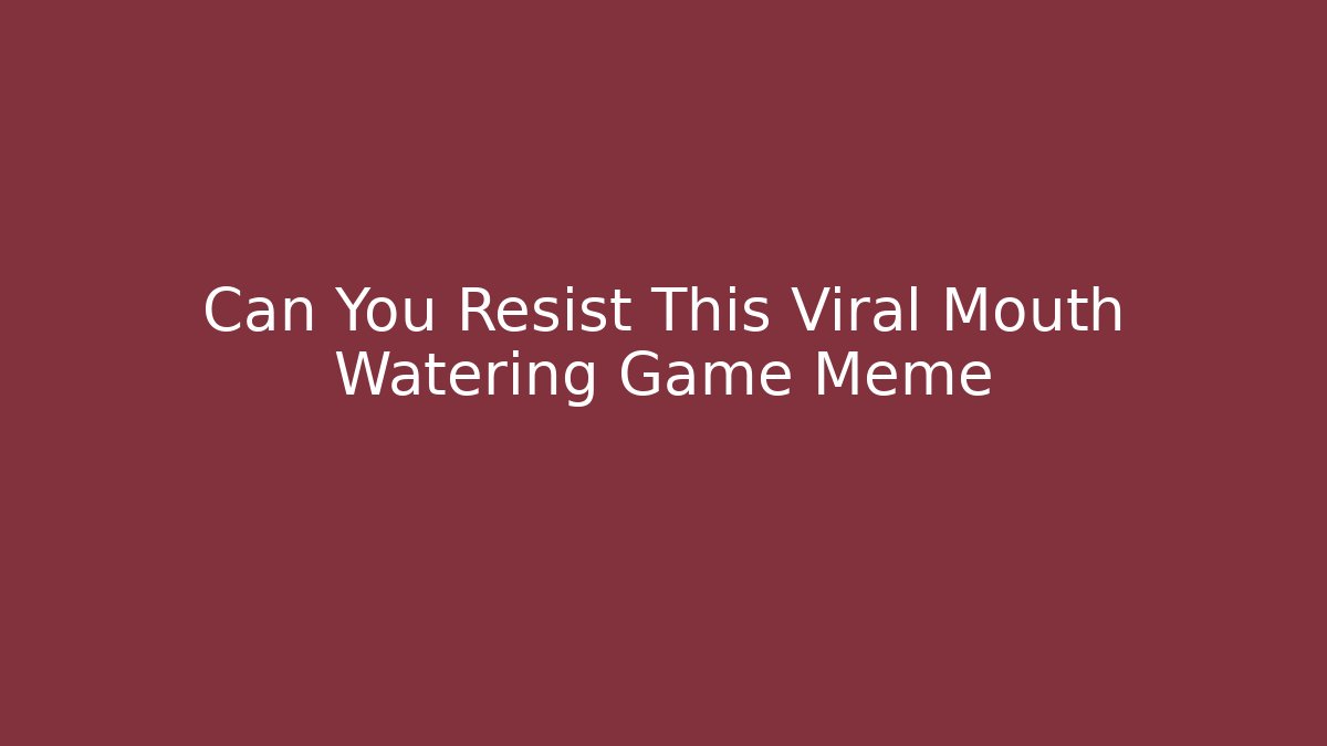 Can You Resist This Viral Mouth Watering Game Meme - Critter Realm