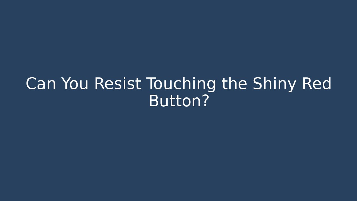 Can You Resist Touching the Shiny Red Button?