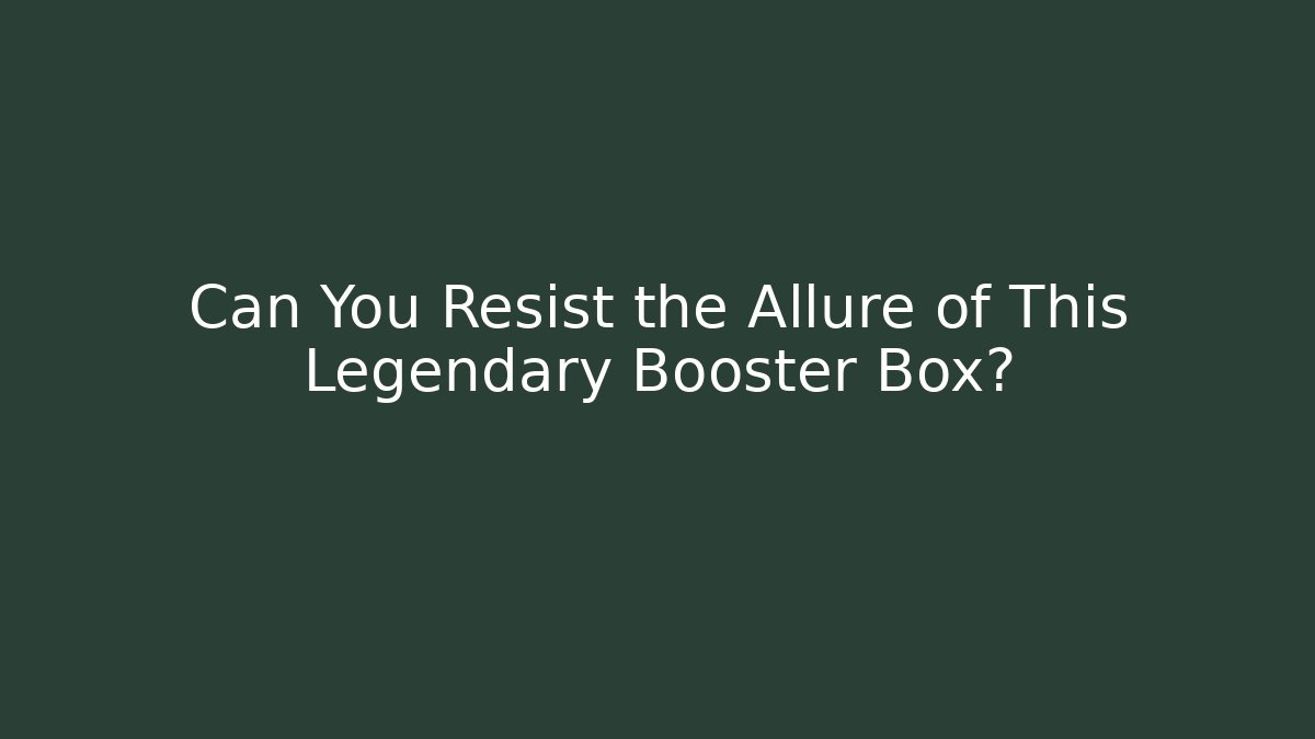 Can You Resist the Allure of This Legendary Booster Box?