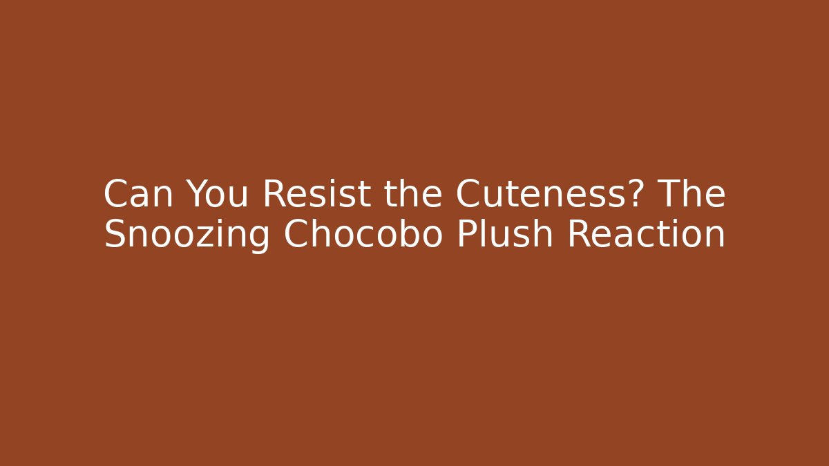 Can You Resist the Cuteness? The Snoozing Chocobo Plush Reaction