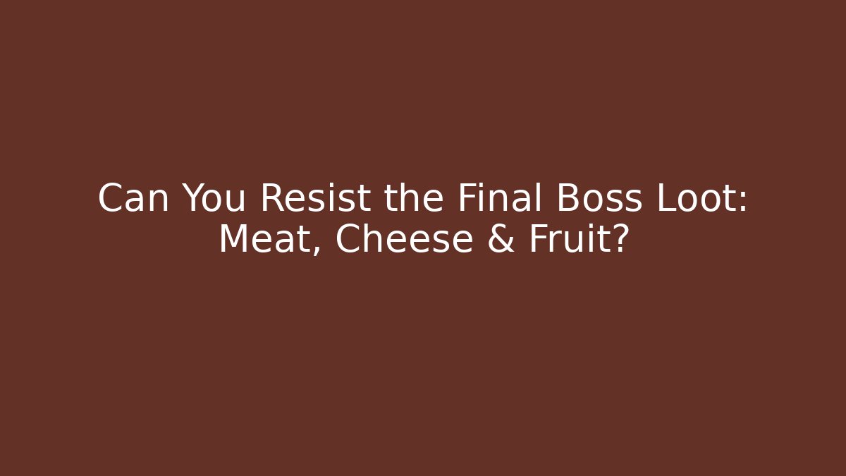 Can You Resist the Final Boss Loot: Meat, Cheese & Fruit?