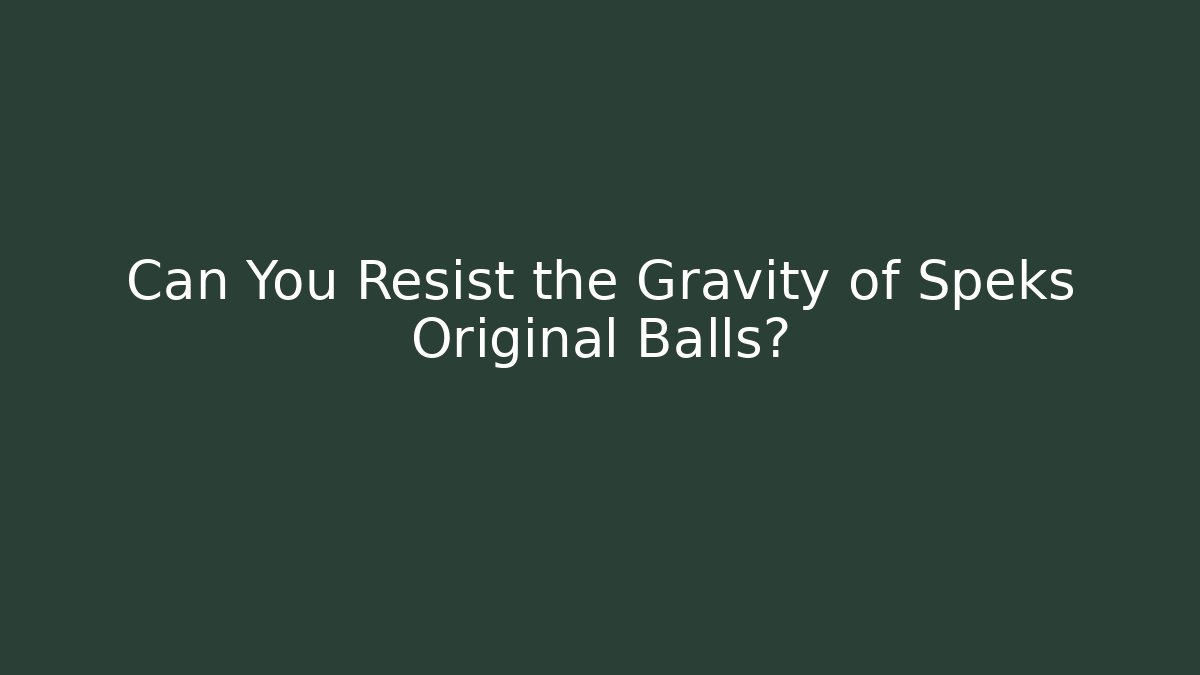 Can You Resist the Gravity of Speks Original Balls?