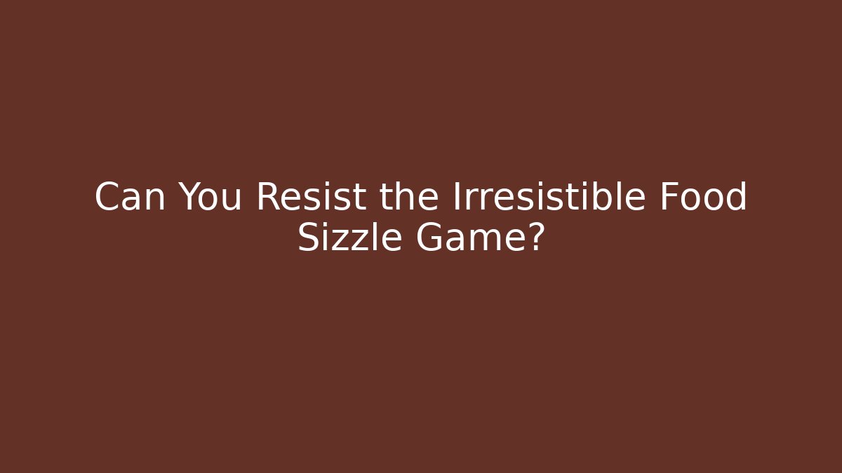 Can You Resist the Irresistible Food Sizzle Game?