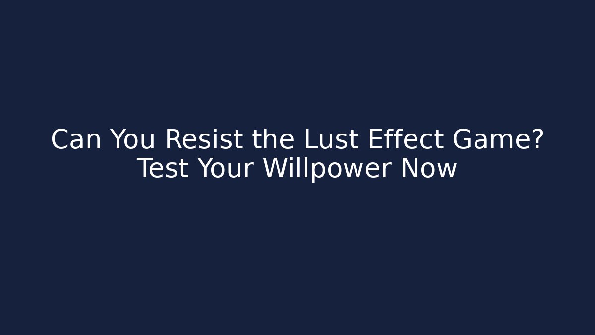 Can You Resist the Lust Effect Game? Test Your Willpower Now