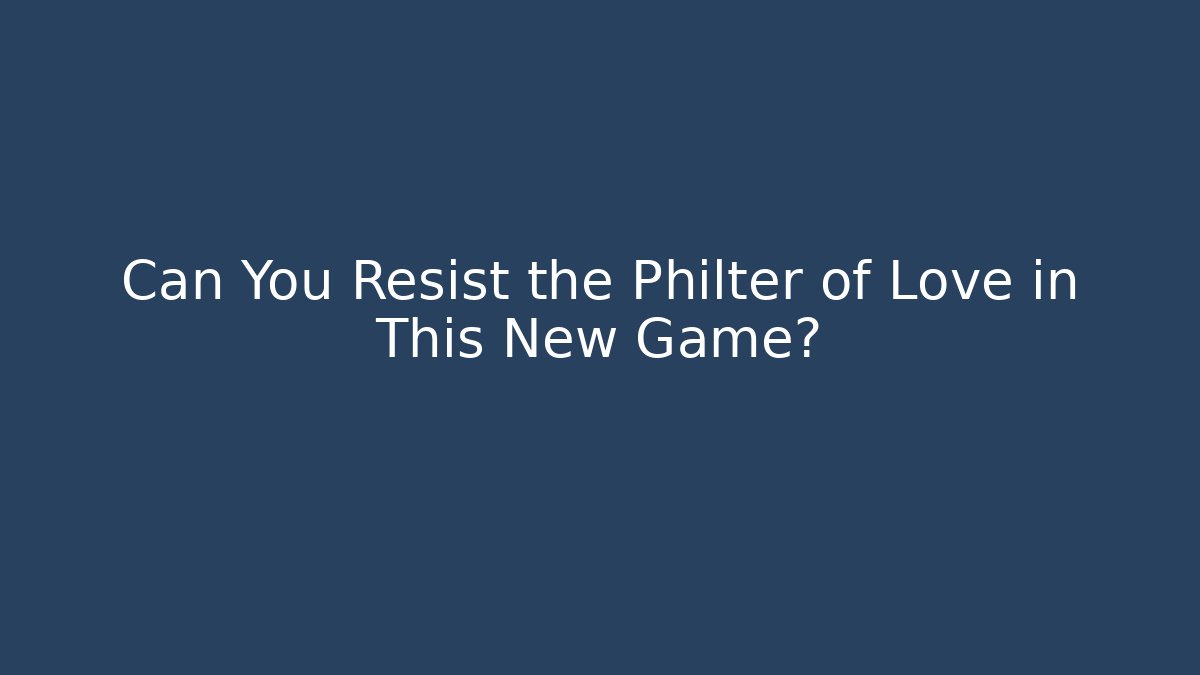Can You Resist the Philter of Love in This New Game?