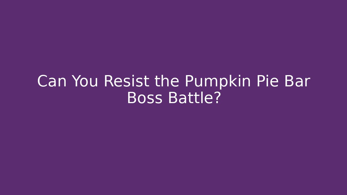 Can You Resist the Pumpkin Pie Bar Boss Battle?