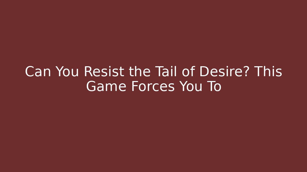 Can You Resist the Tail of Desire? This Game Forces You To