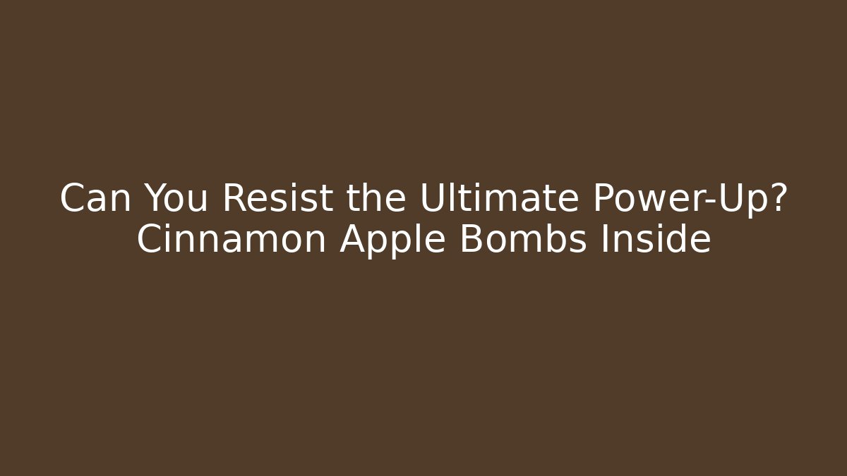 Can You Resist the Ultimate Power-Up? Cinnamon Apple Bombs Inside