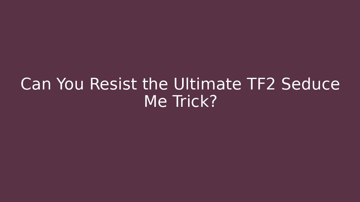 Can You Resist the Ultimate TF2 Seduce Me Trick? - Critter Realm
