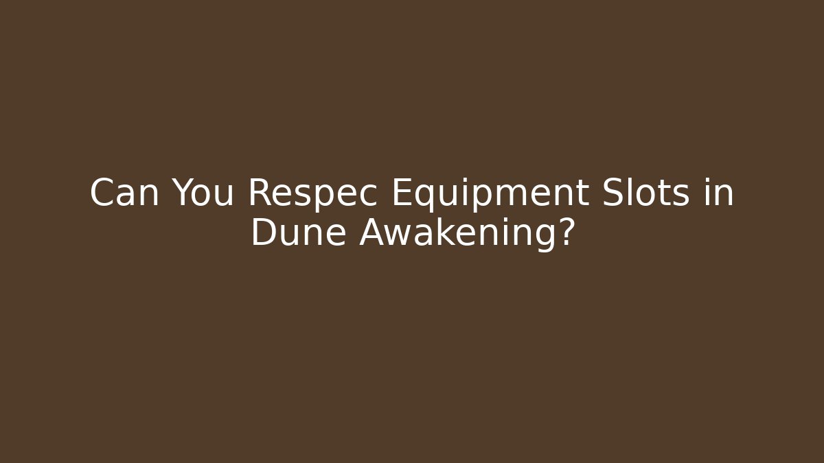 Can You Respec Equipment Slots in Dune Awakening?