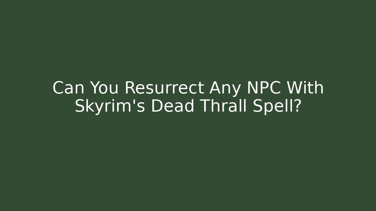 Can You Resurrect Any NPC With Skyrim's Dead Thrall Spell?