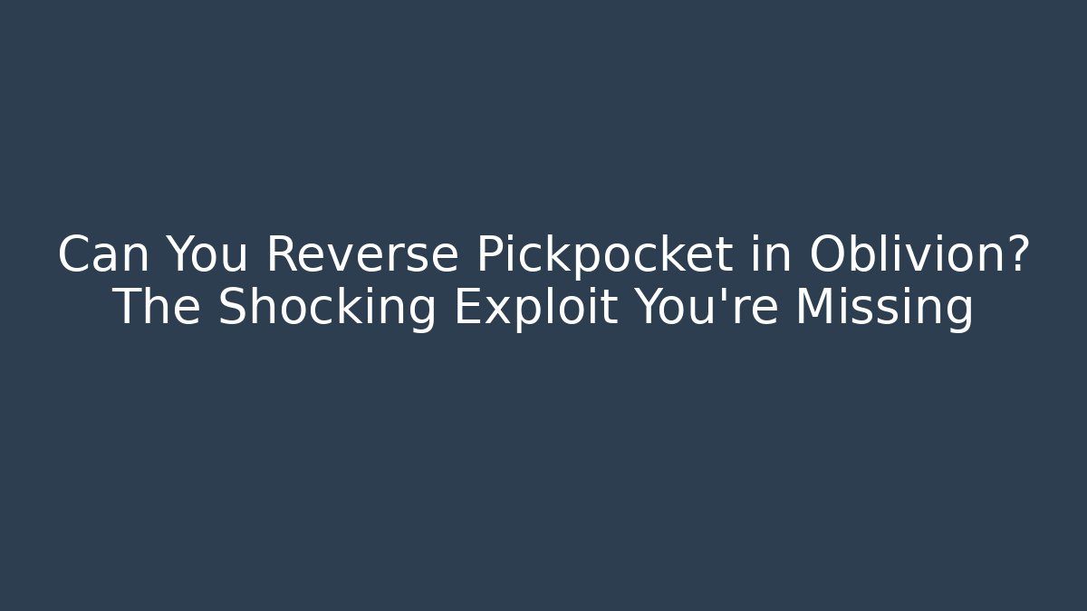Can You Reverse Pickpocket in Oblivion? The Shocking Exploit You’re Missing