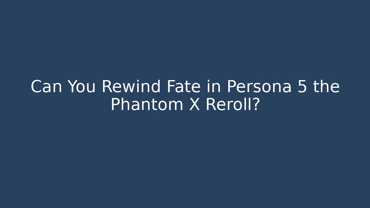 Can You Rewind Fate in Persona 5 the Phantom X Reroll?