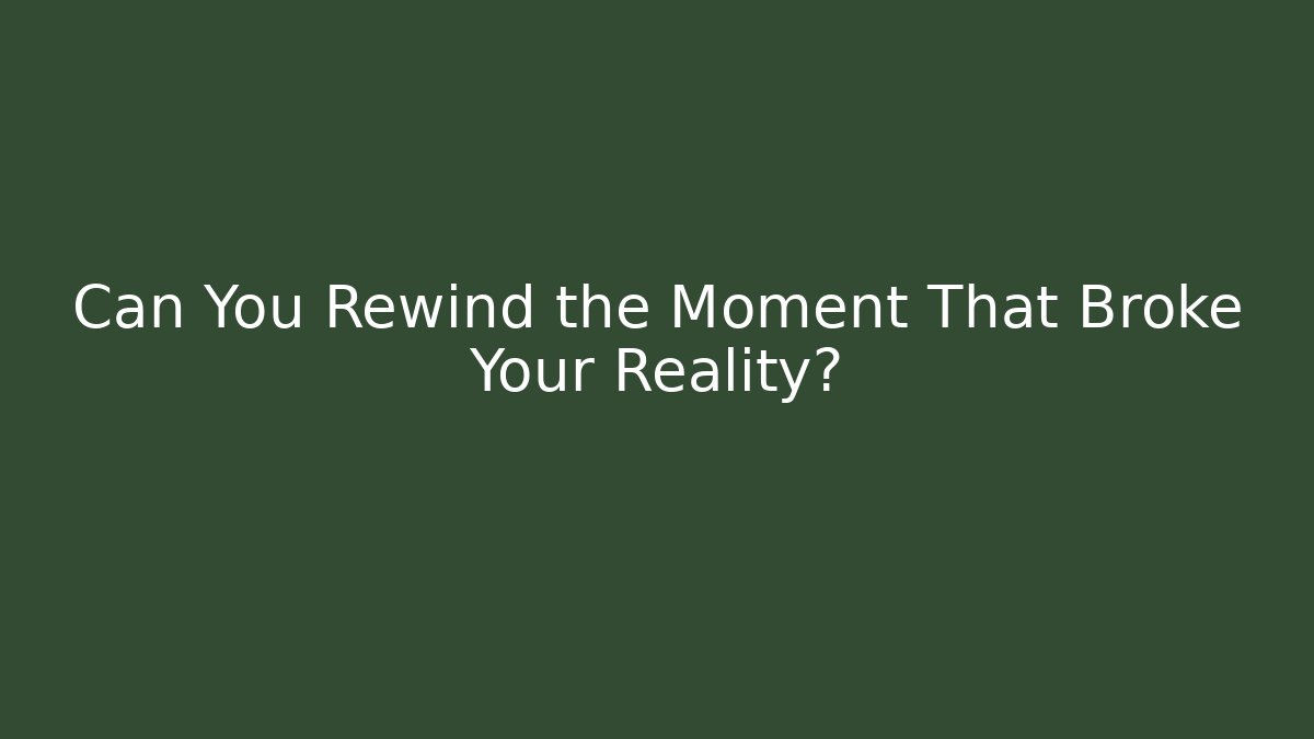 Can You Rewind the Moment That Broke Your Reality?
