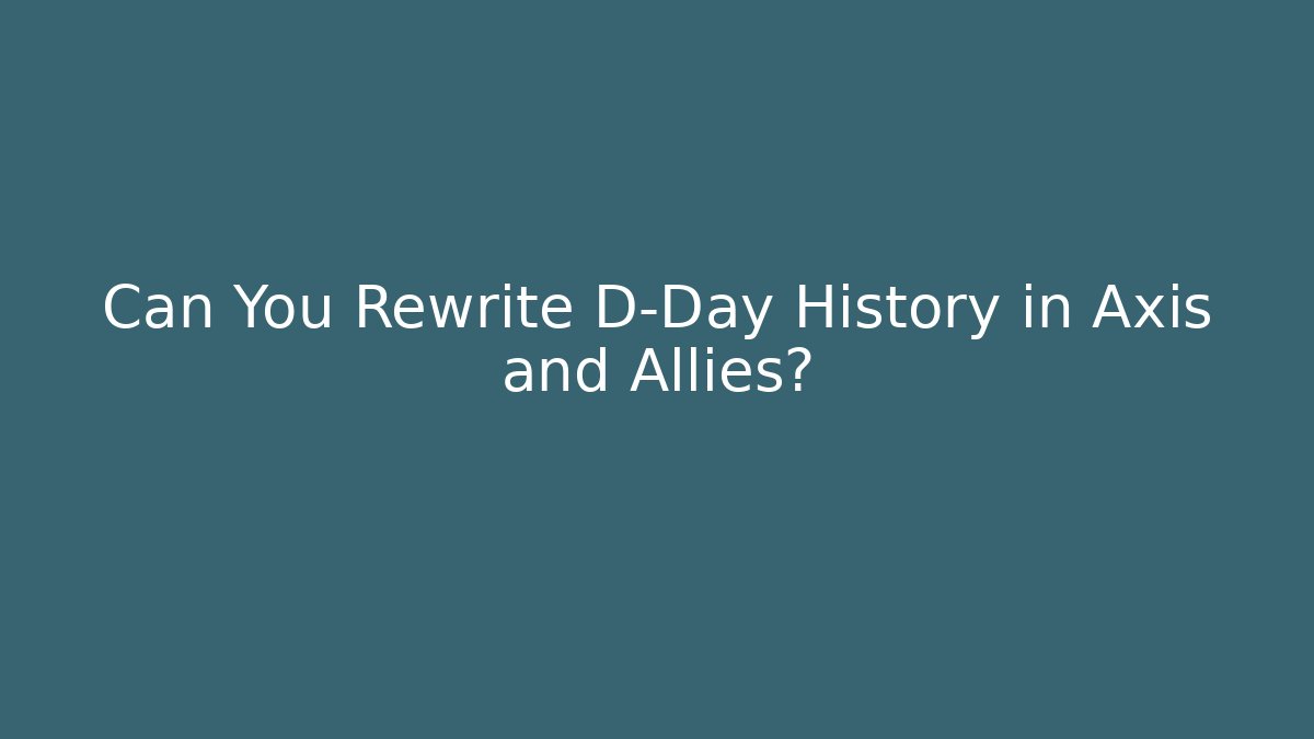 Can You Rewrite D-Day History in Axis and Allies?