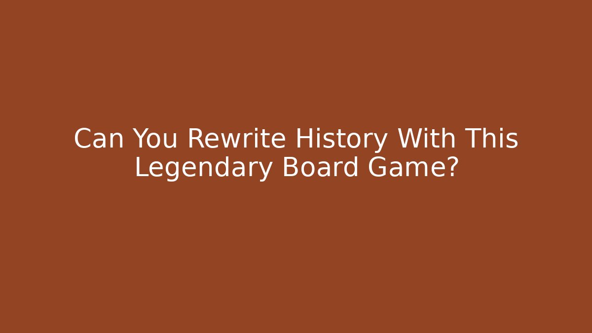 Can You Rewrite History With This Legendary Board Game?