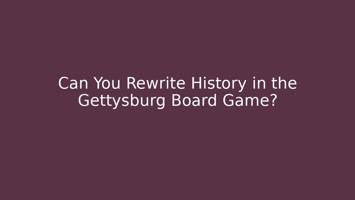 Can You Rewrite History in the Gettysburg Board Game?
