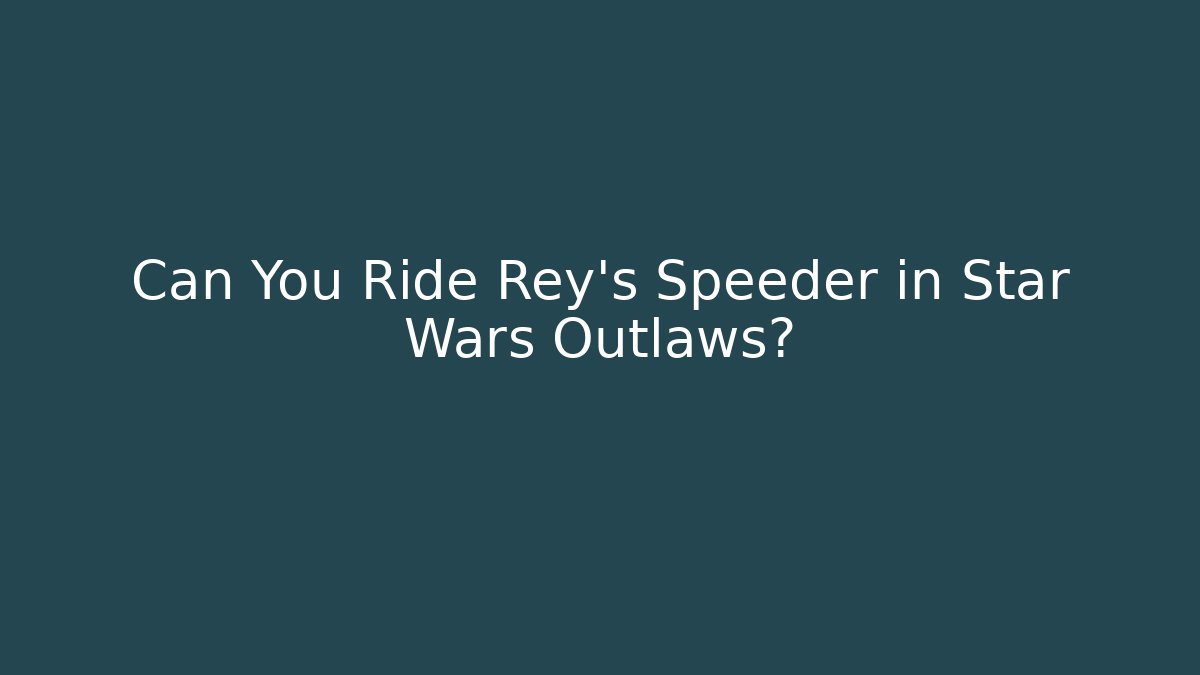 Can You Ride Rey's Speeder in Star Wars Outlaws?