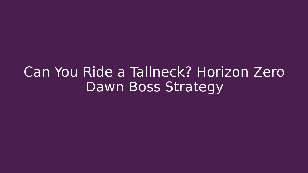 Can You Ride a Tallneck? Horizon Zero Dawn Boss Strategy