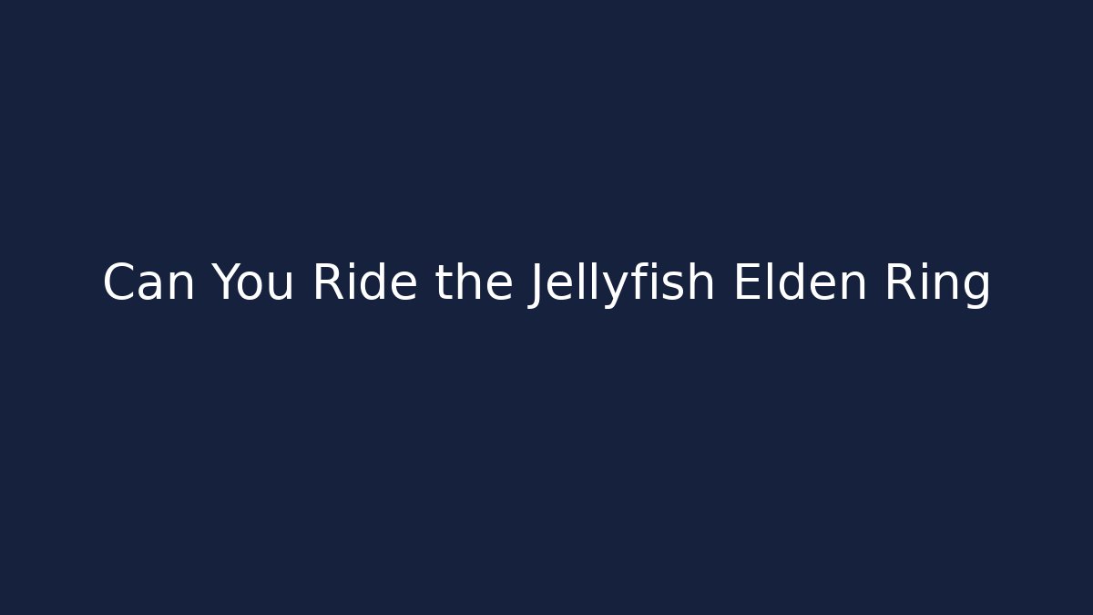 Can You Ride the Jellyfish Elden Ring