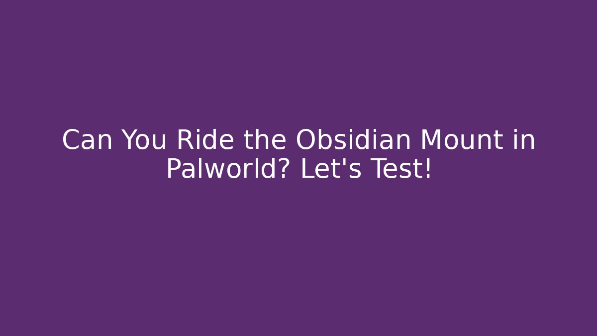 Can You Ride the Obsidian Mount in Palworld? Let's Test!