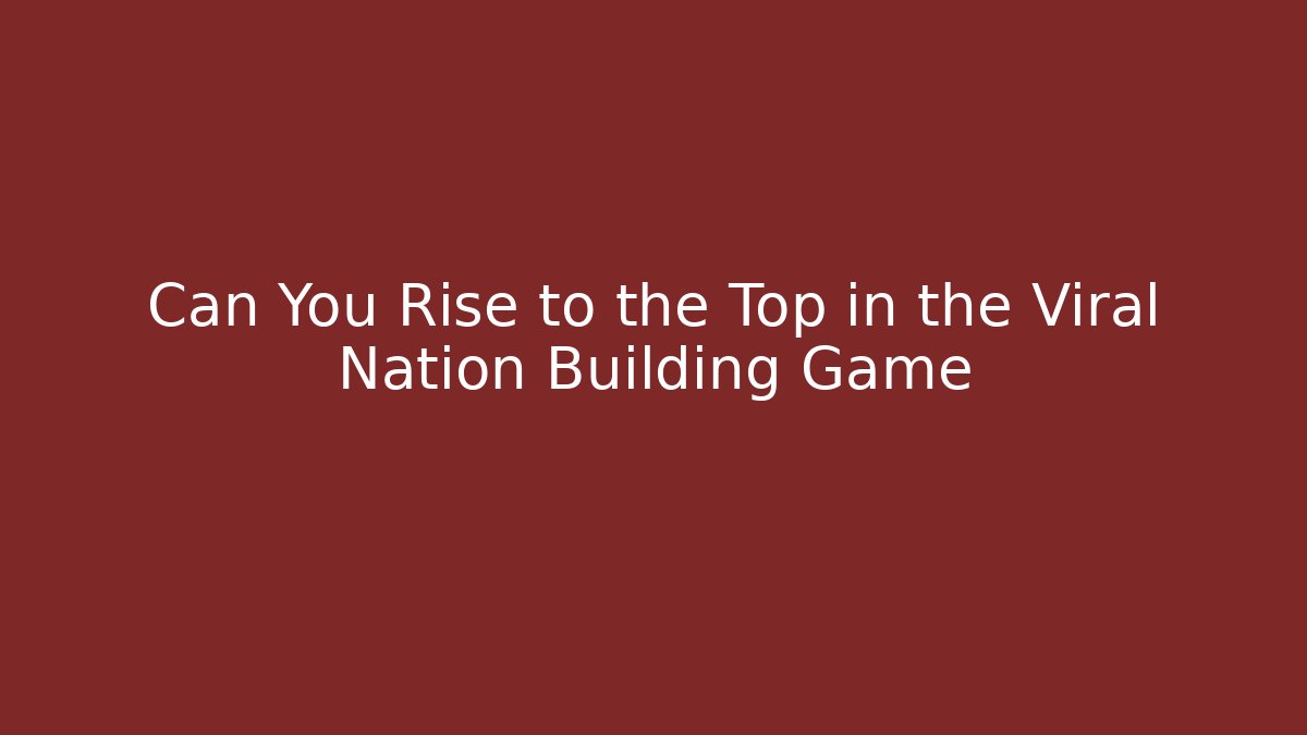 Can You Rise to the Top in the Viral Nation Building Game