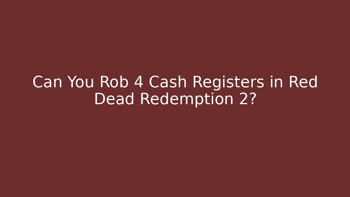 Can You Rob 4 Cash Registers in Red Dead Redemption 2?