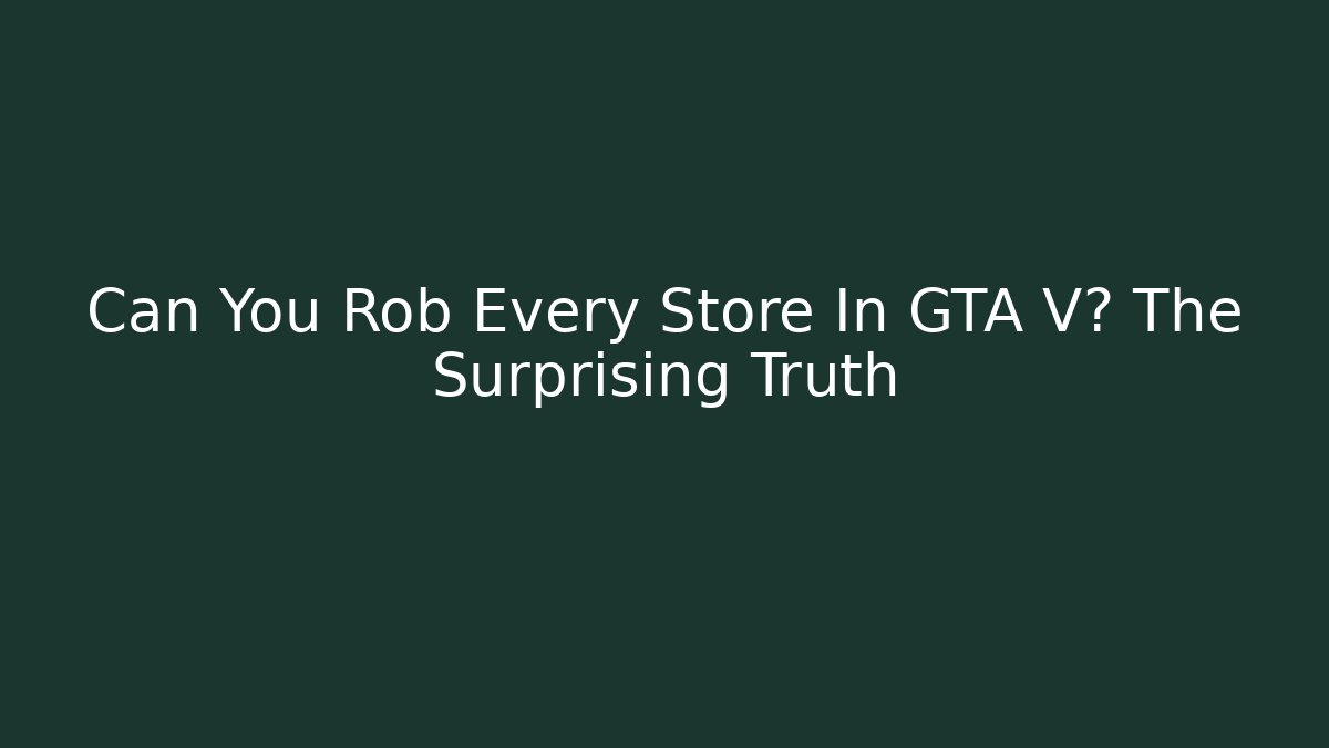 Can You Rob Every Store In GTA V? The Surprising Truth