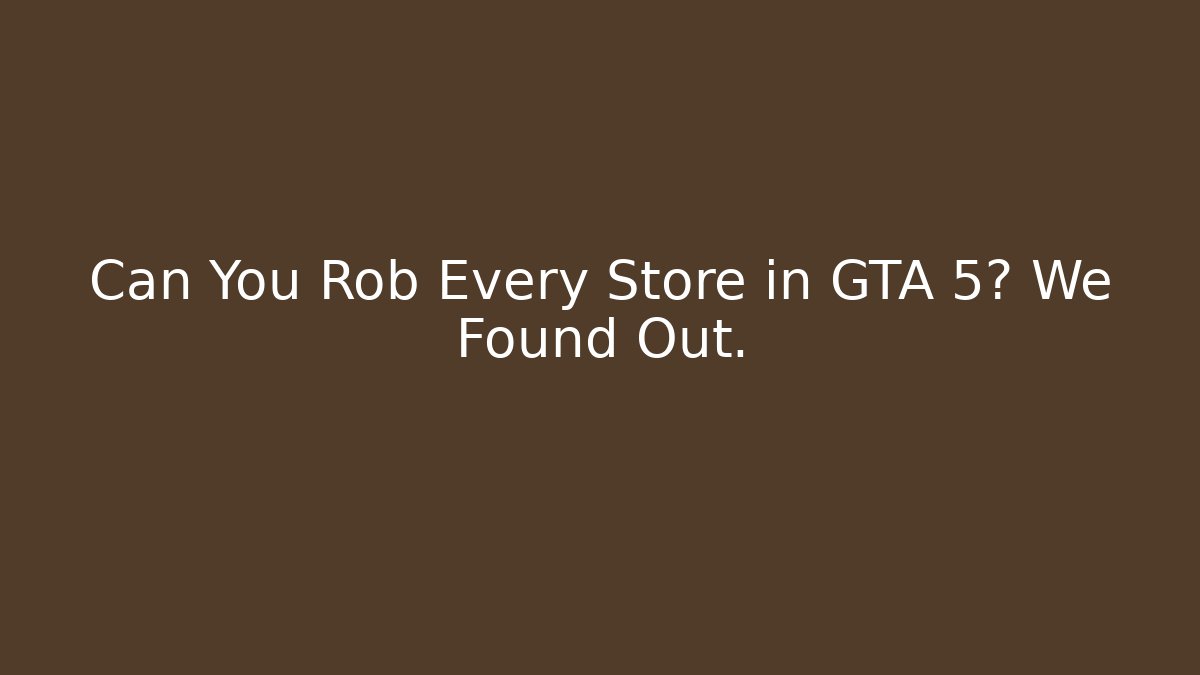 Can You Rob Every Store in GTA 5? We Found Out.