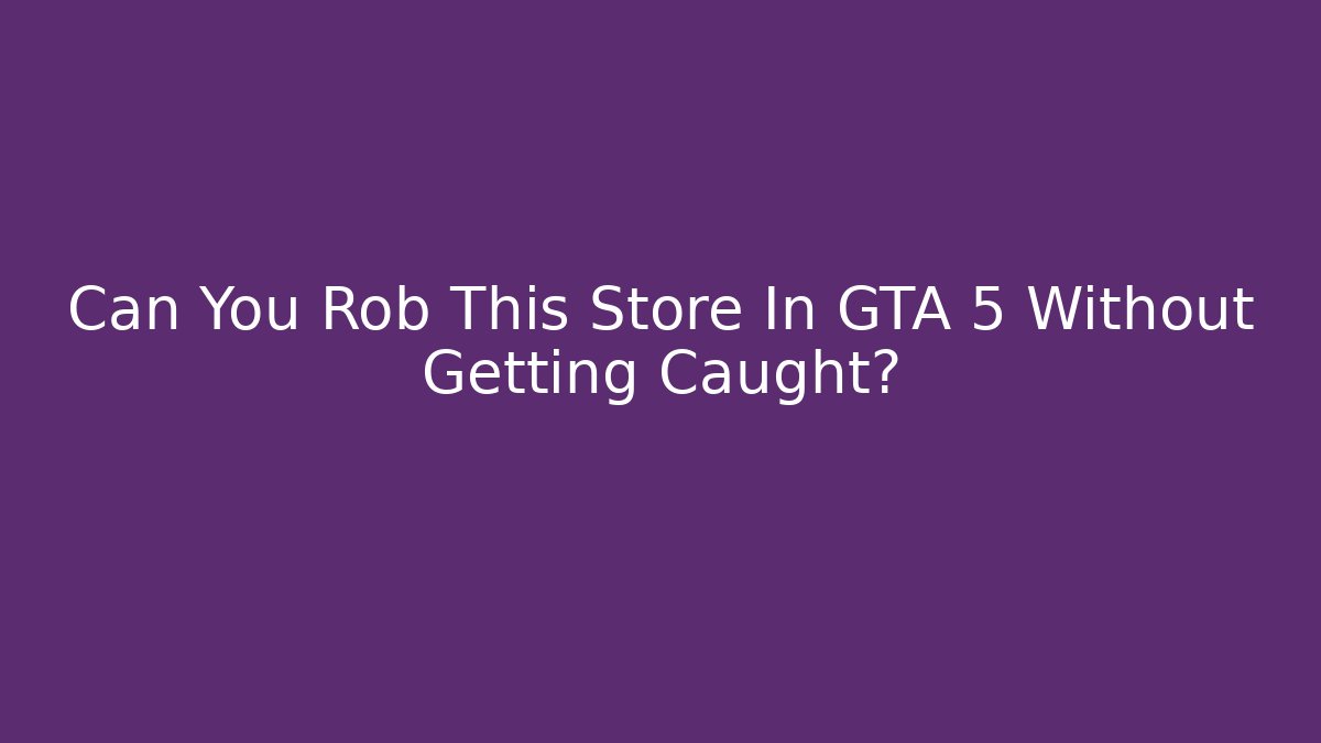 Can You Rob This Store In GTA 5 Without Getting Caught?