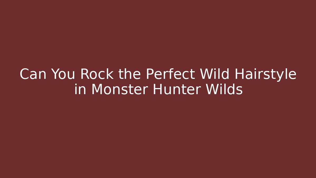 Can You Rock the Perfect Wild Hairstyle in Monster Hunter Wilds