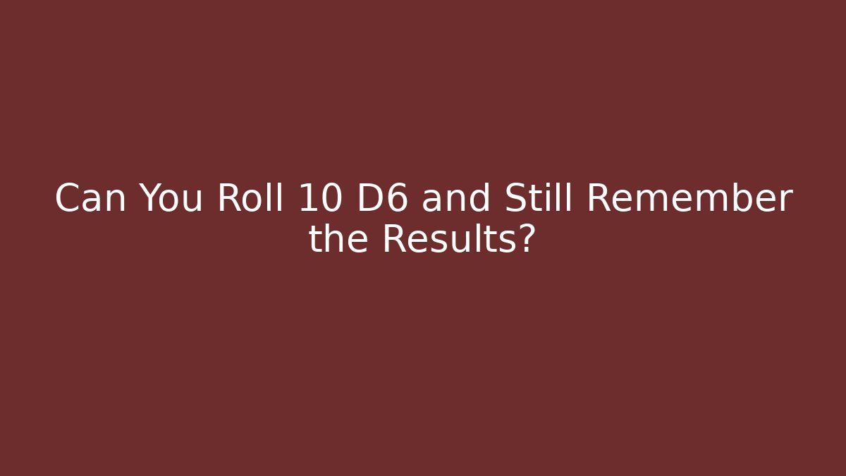 Can You Roll 10 D6 and Still Remember the Results?